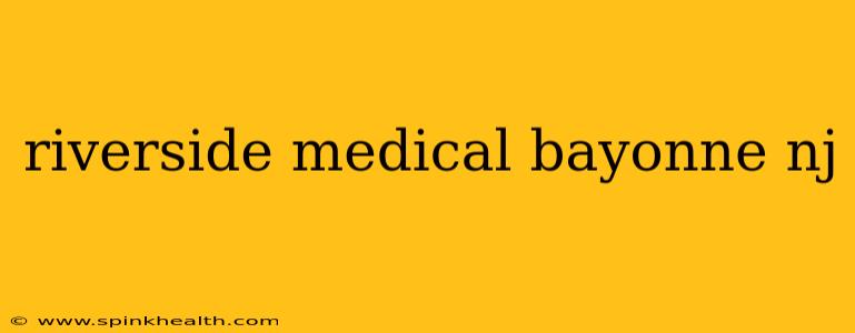riverside medical bayonne nj