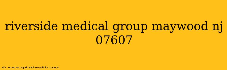 riverside medical group maywood nj 07607