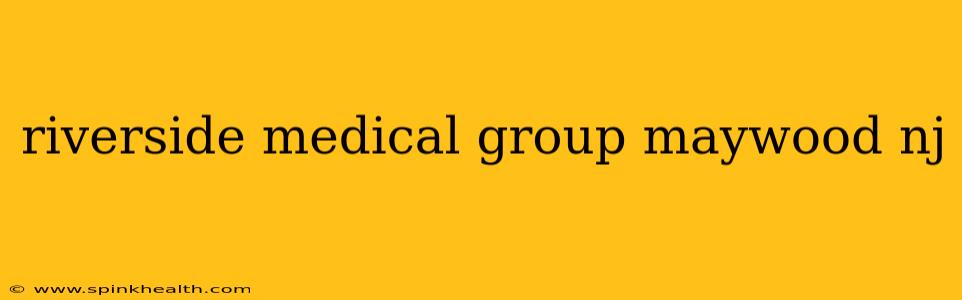 riverside medical group maywood nj