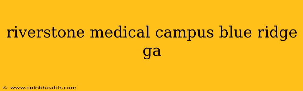 riverstone medical campus blue ridge ga