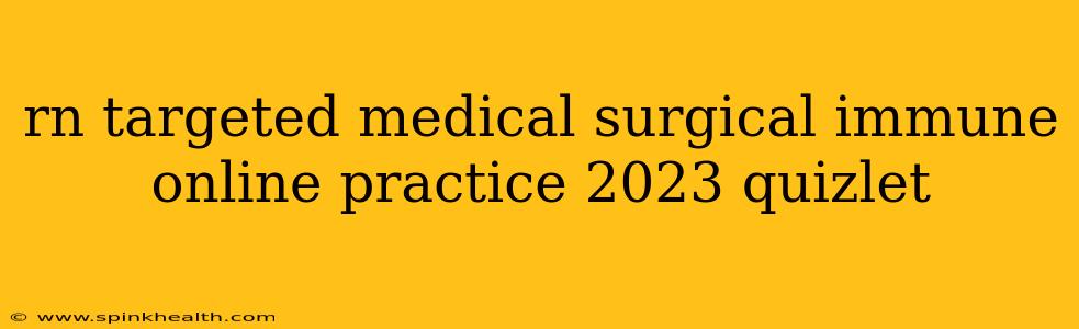 rn targeted medical surgical immune online practice 2023 quizlet
