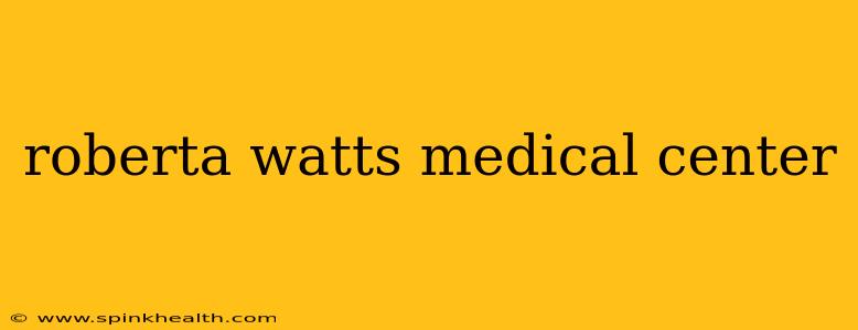 roberta watts medical center