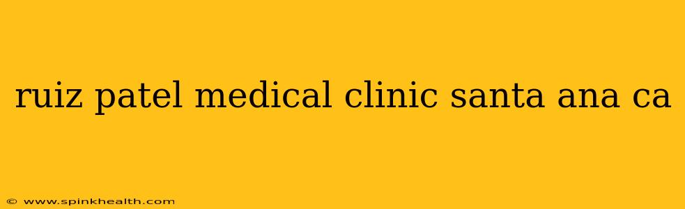 ruiz patel medical clinic santa ana ca