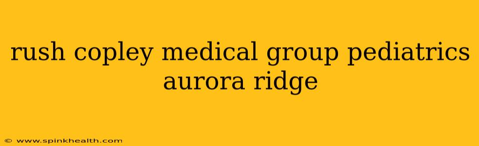 rush copley medical group pediatrics aurora ridge