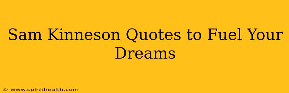 Sam Kinneson Quotes to Fuel Your Dreams