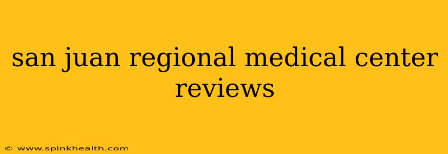 san juan regional medical center reviews