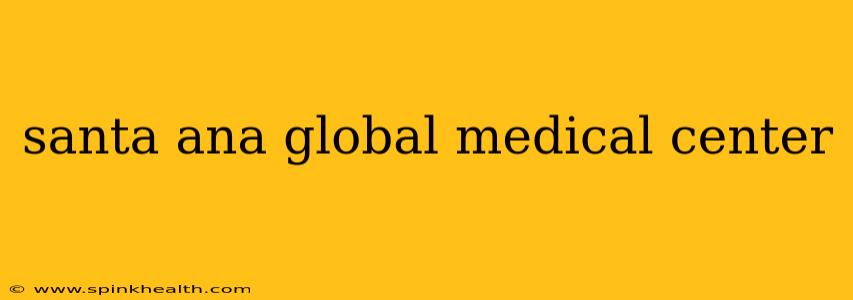 santa ana global medical center