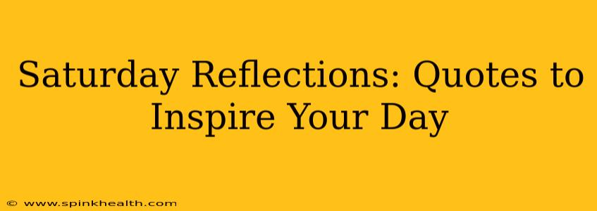 Saturday Reflections: Quotes to Inspire Your Day