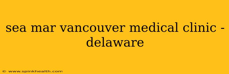 sea mar vancouver medical clinic - delaware