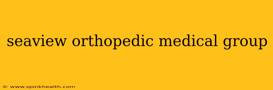 seaview orthopedic medical group