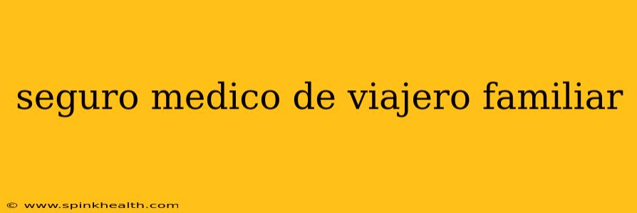 seguro medico de viajero familiar