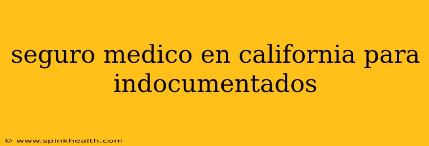 seguro medico en california para indocumentados