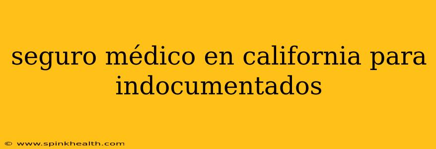 seguro médico en california para indocumentados