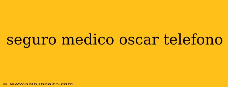 seguro medico oscar telefono