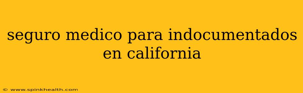 seguro medico para indocumentados en california