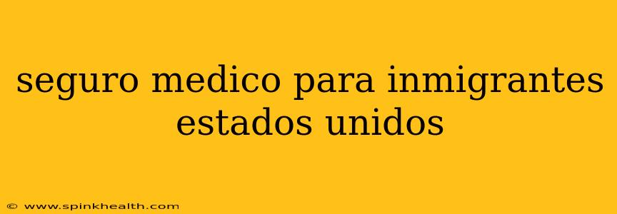 seguro medico para inmigrantes estados unidos