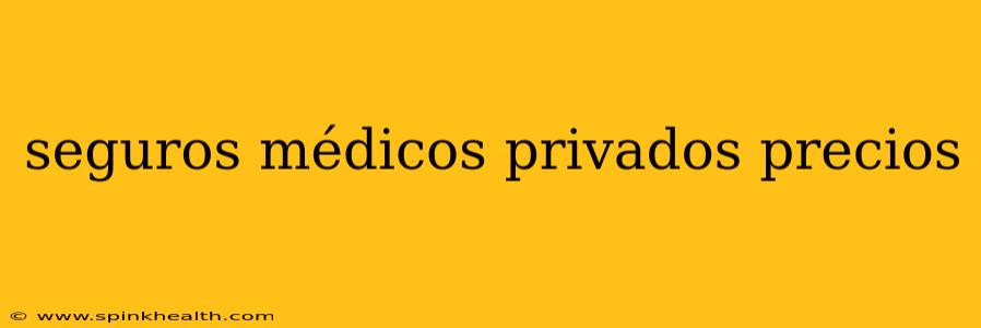 seguros médicos privados precios