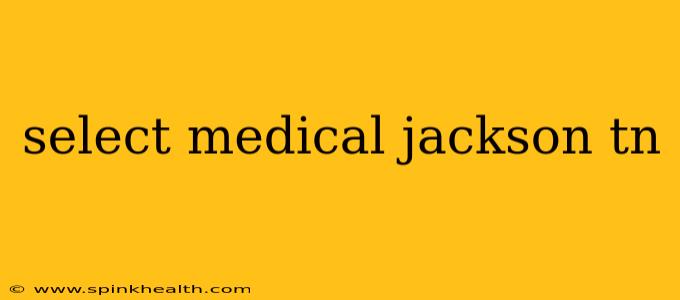 select medical jackson tn