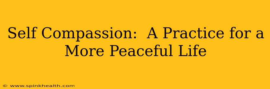 Self Compassion:  A Practice for a More Peaceful Life
