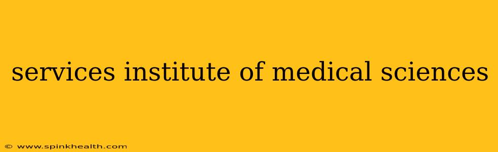 services institute of medical sciences