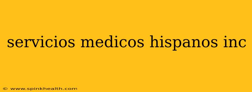 servicios medicos hispanos inc
