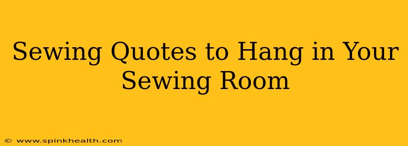 Sewing Quotes to Hang in Your Sewing Room
