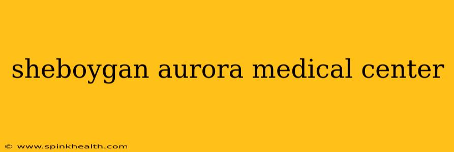 sheboygan aurora medical center