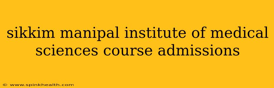 sikkim manipal institute of medical sciences course admissions