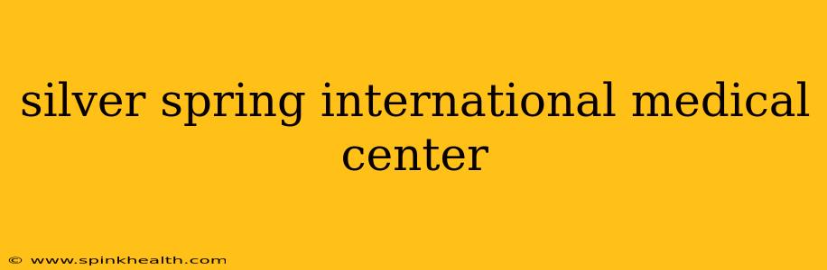 silver spring international medical center