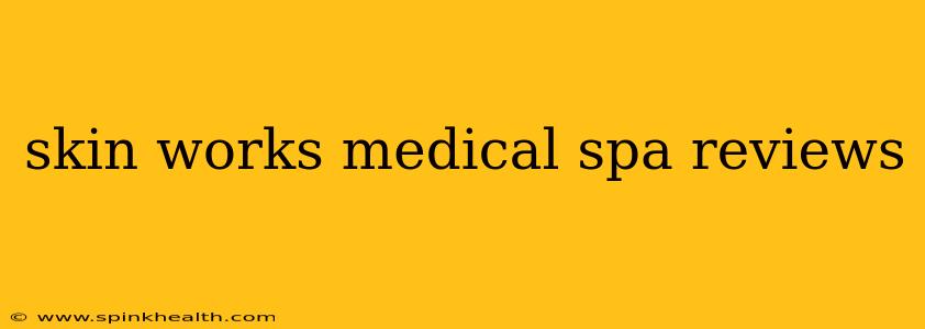 skin works medical spa reviews