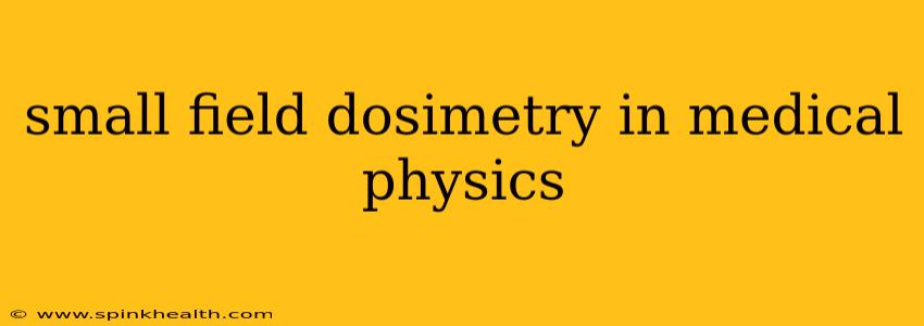 small field dosimetry in medical physics
