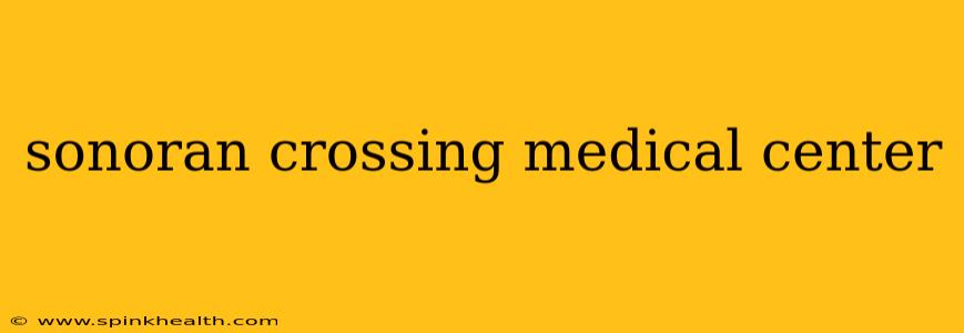 sonoran crossing medical center