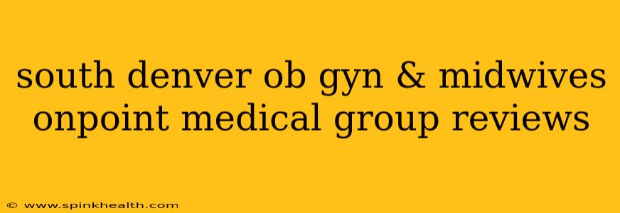 south denver ob gyn & midwives onpoint medical group reviews