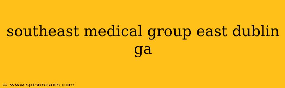 southeast medical group east dublin ga