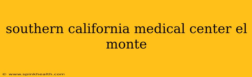 southern california medical center el monte