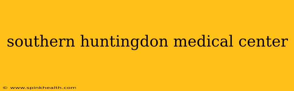 southern huntingdon medical center