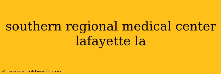 southern regional medical center lafayette la