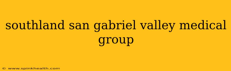 southland san gabriel valley medical group