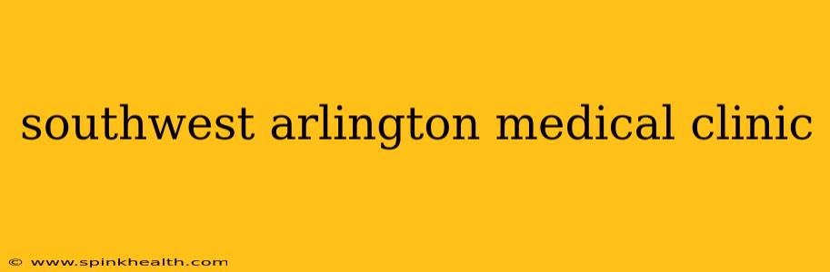 southwest arlington medical clinic
