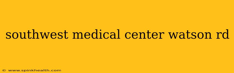 southwest medical center watson rd
