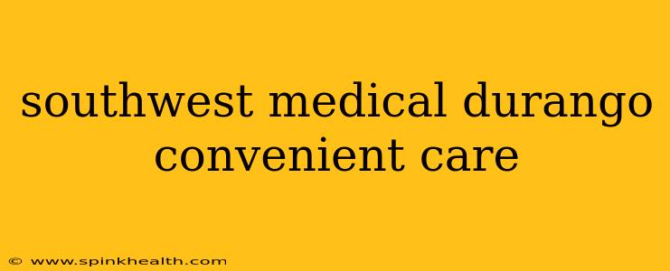southwest medical durango convenient care