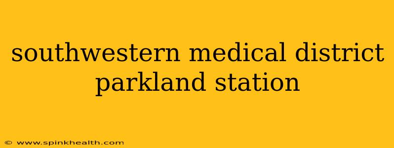 southwestern medical district parkland station