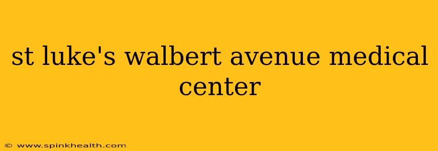 st luke's walbert avenue medical center