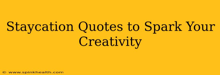 Staycation Quotes to Spark Your Creativity