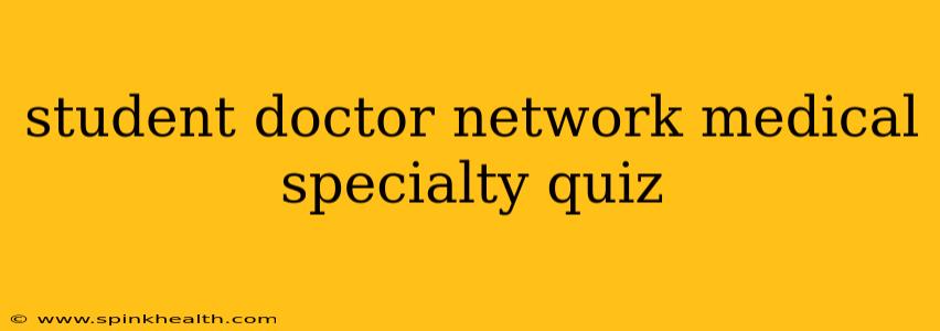 student doctor network medical specialty quiz