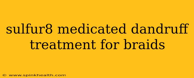 sulfur8 medicated dandruff treatment for braids