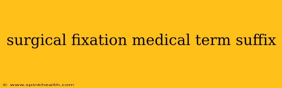surgical fixation medical term suffix