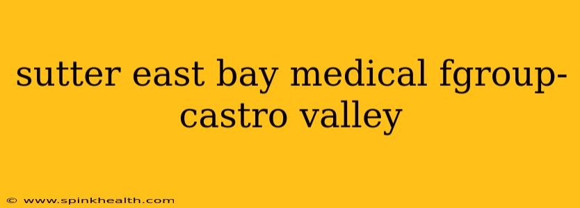 sutter east bay medical fgroup- castro valley