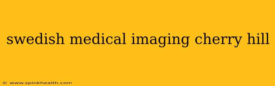 swedish medical imaging cherry hill