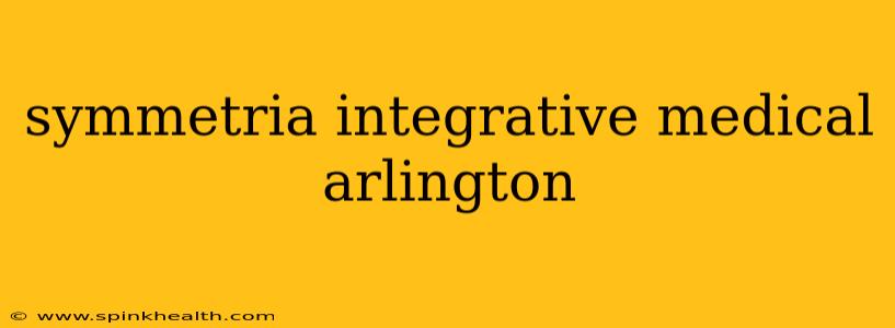 symmetria integrative medical arlington